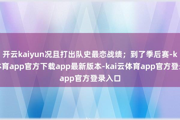 开云kaiyun况且打出队史最恋战绩；到了季后赛-kai云体育app官方下载app最新版本-kai云体育app官方登录入口