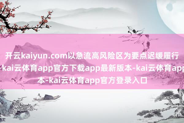 开云kaiyun.com以急流高风险区为要点迟缓履行急流保障轨制-kai云体育app官方下载app最新版本-kai云体育app官方登录入口