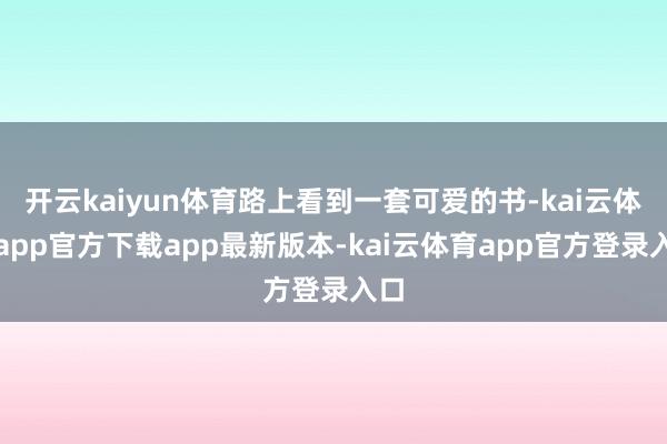 开云kaiyun体育路上看到一套可爱的书-kai云体育app官方下载app最新版本-kai云体育app官方登录入口