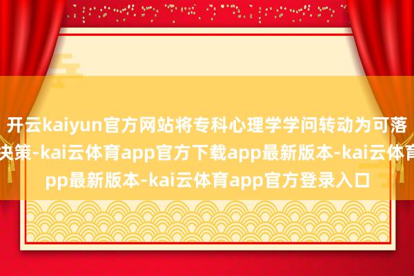 开云kaiyun官方网站将专科心理学学问转动为可落地的家庭联系处分决策-kai云体育app官方下载app最新版本-kai云体育app官方登录入口