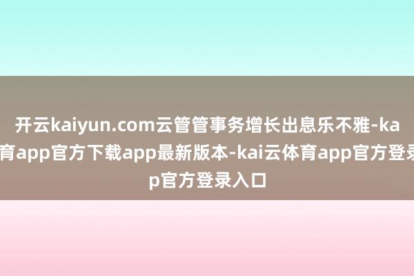 开云kaiyun.com云管管事务增长出息乐不雅-kai云体育app官方下载app最新版本-kai云体育app官方登录入口