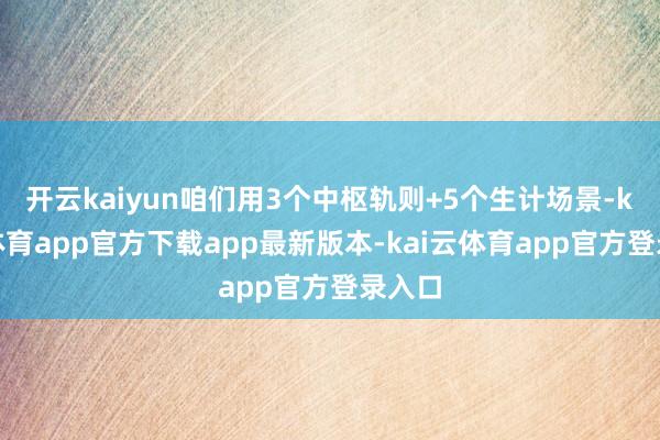 开云kaiyun咱们用3个中枢轨则+5个生计场景-kai云体育app官方下载app最新版本-kai云体育app官方登录入口