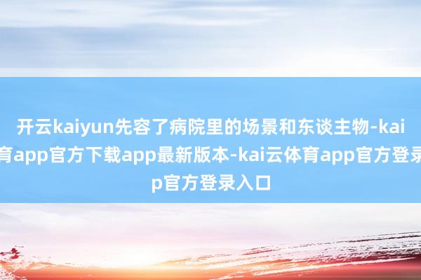 开云kaiyun先容了病院里的场景和东谈主物-kai云体育app官方下载app最新版本-kai云体育app官方登录入口