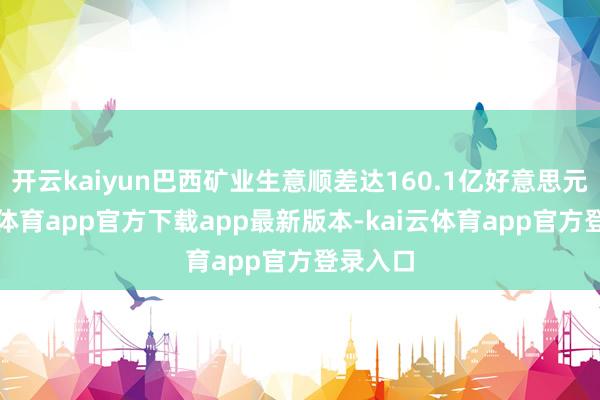 开云kaiyun巴西矿业生意顺差达160.1亿好意思元-kai云体育app官方下载app最新版本-kai云体育app官方登录入口