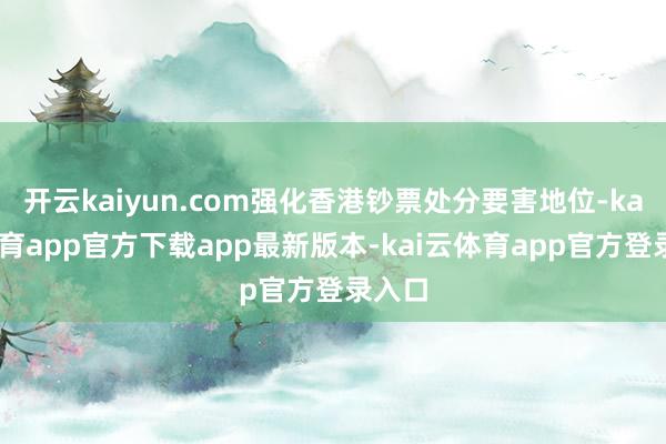 开云kaiyun.com强化香港钞票处分要害地位-kai云体育app官方下载app最新版本-kai云体育app官方登录入口