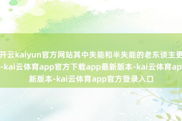 开云kaiyun官方网站其中失能和半失能的老东谈主更是接近5000万-kai云体育app官方下载app最新版本-kai云体育app官方登录入口