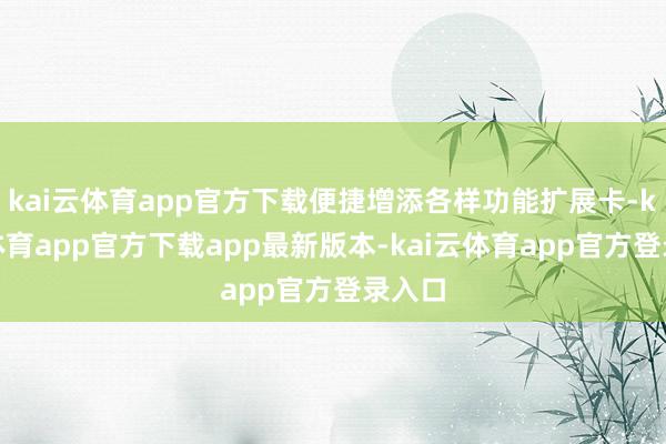 kai云体育app官方下载便捷增添各样功能扩展卡-kai云体育app官方下载app最新版本-kai云体育app官方登录入口