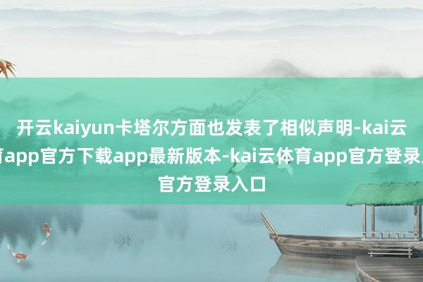 开云kaiyun卡塔尔方面也发表了相似声明-kai云体育app官方下载app最新版本-kai云体育app官方登录入口