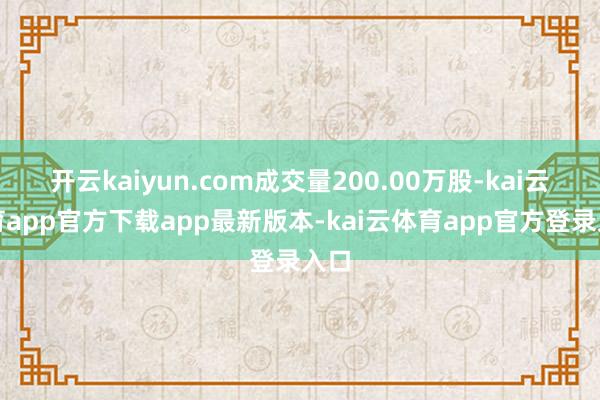 开云kaiyun.com成交量200.00万股-kai云体育app官方下载app最新版本-kai云体育app官方登录入口