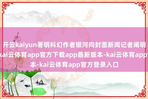 开云kaiyun著明科幻作者银河向封面新闻记者阐明了这一音问-kai云体育app官方下载app最新版本-kai云体育app官方登录入口