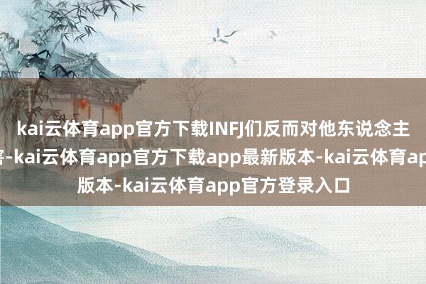 kai云体育app官方下载INFJ们反而对他东说念主的厄运尽头厉害-kai云体育app官方下载app最新版本-kai云体育app官方登录入口