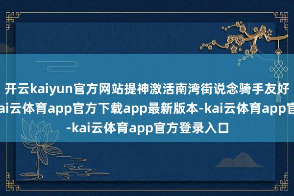 开云kaiyun官方网站提神激活南湾街说念骑手友好服务体系-kai云体育app官方下载app最新版本-kai云体育app官方登录入口